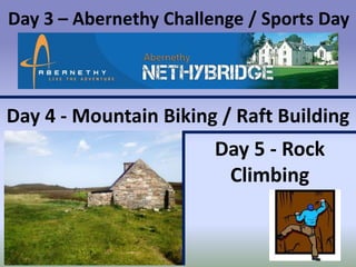 Day 3 – Abernethy Challenge / Sports Day

Day 4 - Mountain Biking / Raft Building

Day 5 - Rock
Climbing

 