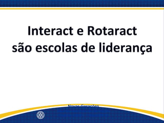 Interact e Rotaract
são escolas de liderança


            Novas Gerações
       Quinta Avenida de Serviços
       Distrito 4500 - 19/set/2012
 