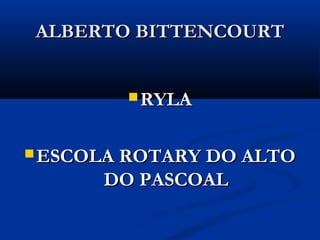 ALBERTO BITTENCOURT


         RYLA



 ESCOLA ROTARY DO ALTO
      DO PASCOAL
 