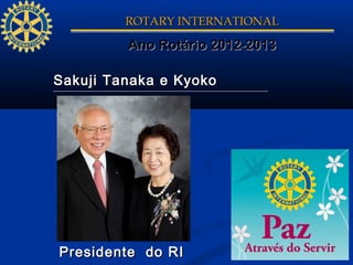 ROTARY INTERNATIONAL

         Ano Rotário 2012-2013

Sakuji Tanaka e Kyoko




Presidente do RI
 