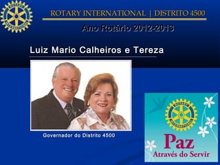 ROTARY INTERNATIONAL | DISTRITO 4500

                Ano Rotário 2012-2013

Luiz Mario Calheiros e Tereza




  Governador do Distrito 4500
 