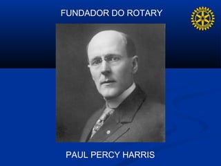 FUNDADOR DO ROTARY




PAUL PERCY HARRIS
 