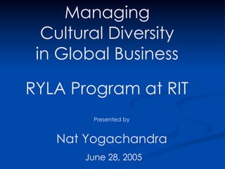 Managing
  Cultural Diversity
 in Global Business

RYLA Program at RIT
        Presented by


   Nat Yogachandra
       June 28, 2005
 
