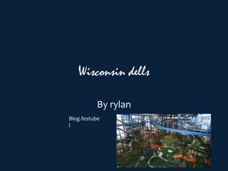 Wisconsin dells
By rylan
Blog.festube
l
 
