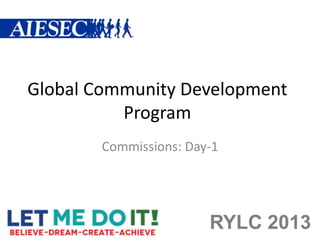 Global Community Development
          Program
        Commissions: Day-1




                        RYLC 2013
 