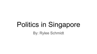 Politics in Singapore
By: Rylee Schmidt
 