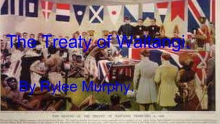 By rylee murphy
By rylee murphy
The Treaty of Waitangi.
By Rylee Murphy.
 