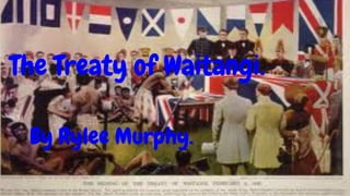 By rylee murphy
By rylee murphy
The Treaty of Waitangi.
By Rylee Murphy.
 
