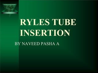 RYLES TUBE
INSERTION
BY NAVEED PASHA A
 