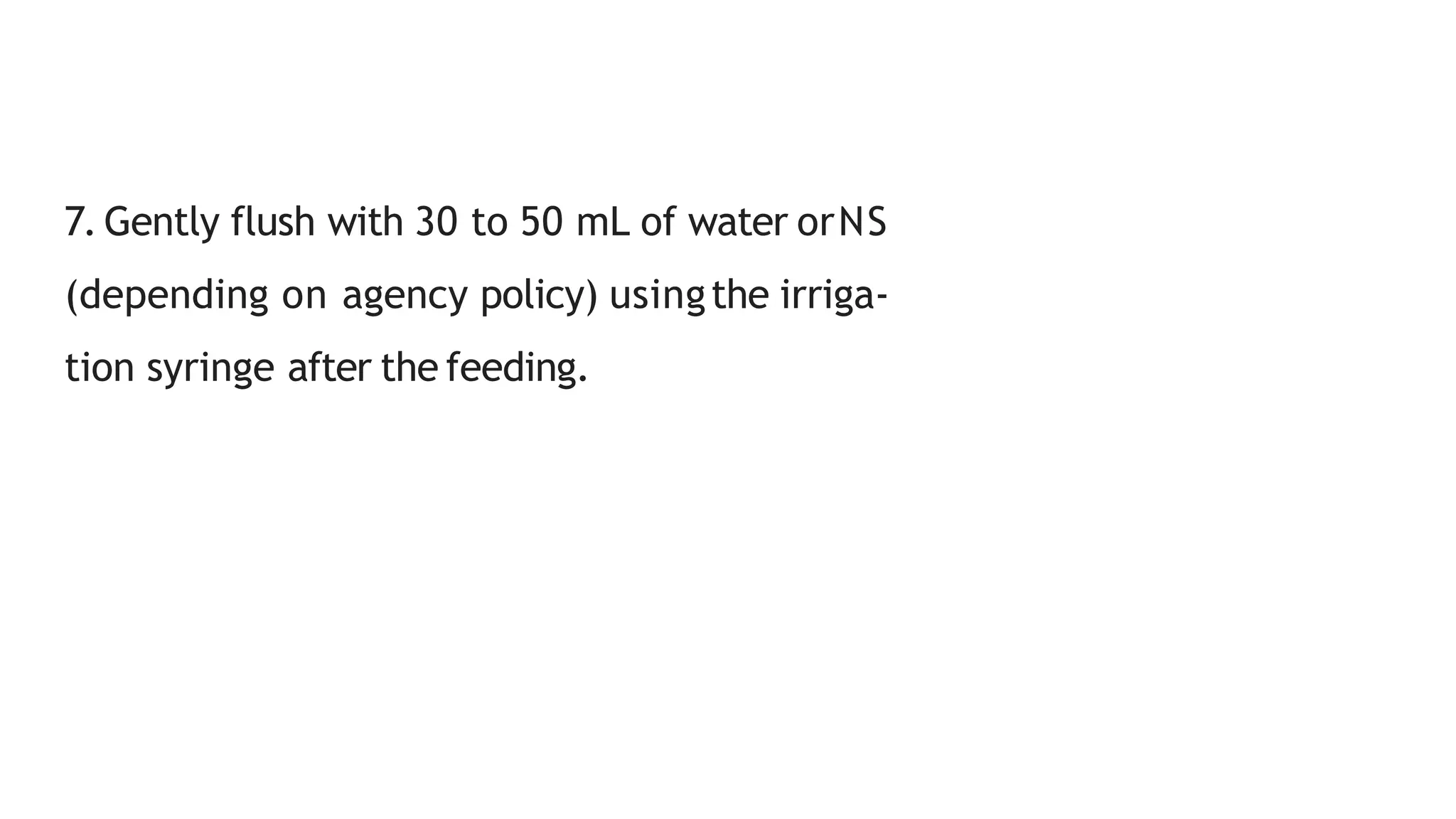 7. Gently flush with 30 to 50 mL of water orNS
(depending on agency policy) usingthe irriga-
tion syringe after the feeding.
 