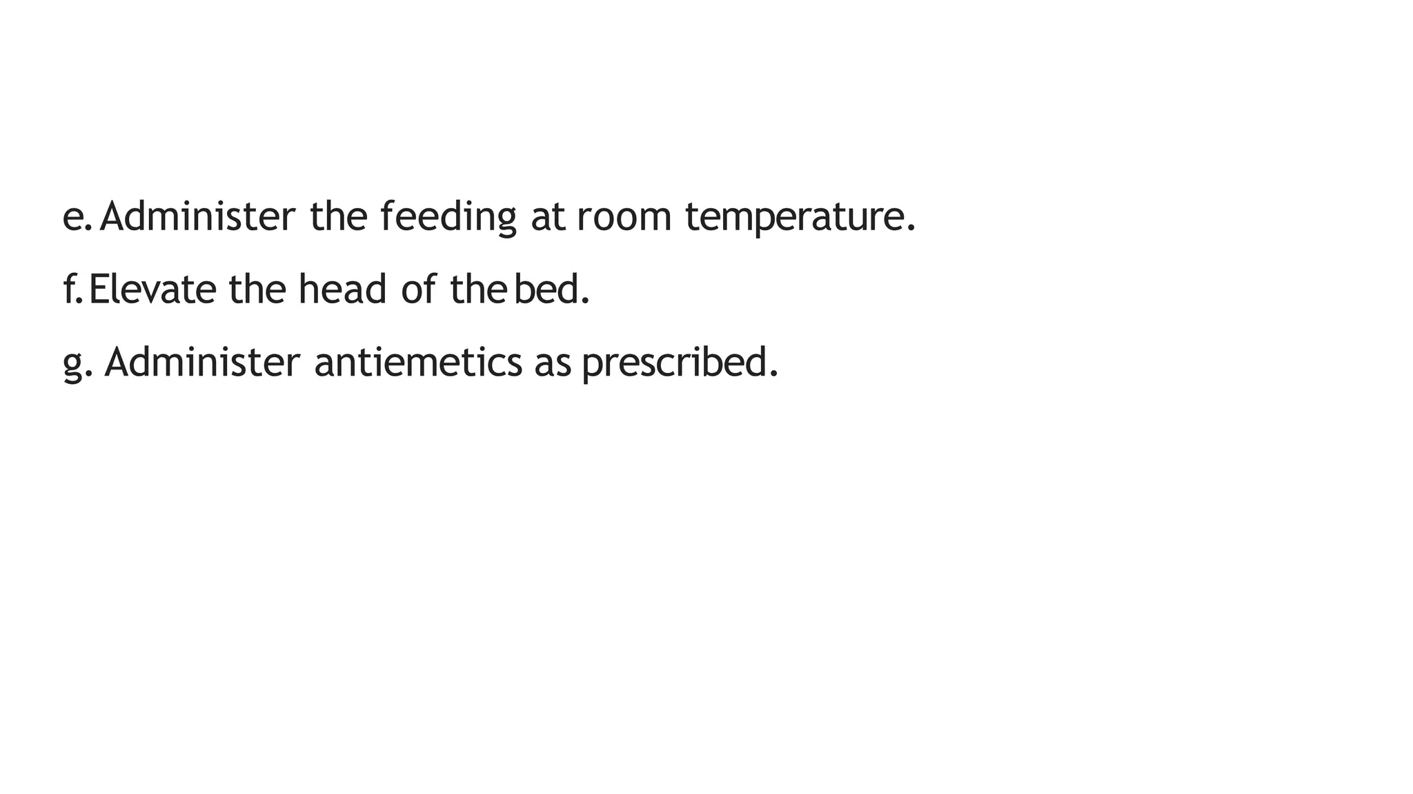 e.Administer the feeding at room temperature.
f.Elevate the head of thebed.
g. Administer antiemetics as prescribed.
 