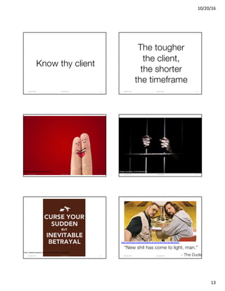 10/20/16
13
Know thy client
@clearwriterOctober	2016 73
The tougher
the client,
the shorter
the timeframe
@clearwriterOctober	2016 74
Image courtesy of Shutterstock
@clearwriterOctober	2016 75
Image courtesy of Shutterstock
@clearwriterOctober	2016 76
http://detectivejane.tumblr.com/image/1046616222
@clearwriterOctober	2016 77
http://gnomercy.org/event/calling-all-achievers-the-big-lebowski/
“New shit has come to light, man.”
- The Dude@clearwriterOctober	2016 78
 