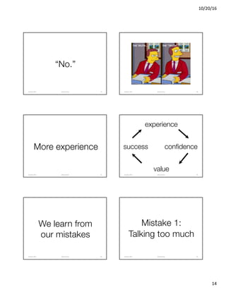 10/20/16
14
“No.”
@clearwriterOctober	2016 79 @clearwriterOctober	2016 80
More experience
@clearwriterOctober	2016 81
experience
success confidence
value
@clearwriterOctober	2016 82
We learn from
our mistakes
@clearwriterOctober	2016 83
Mistake 1:
Talking too much
@clearwriterOctober	2016 84
 