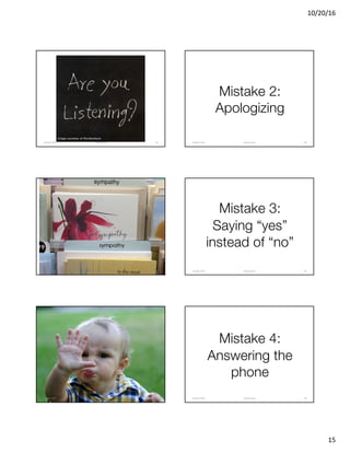 10/20/16
15
Image courtesy of Shutterstock
@clearwriterOctober	2016 85
Mistake 2:
Apologizing
@clearwriterOctober	2016 86
@clearwriterOctober	2016 87
Mistake 3:
Saying “yes”
instead of “no”
@clearwriterOctober	2016 88
@clearwriterOctober	2016 89
Mistake 4:
Answering the
phone
@clearwriterOctober	2016 90
 