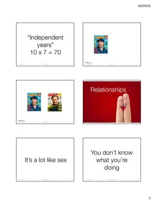 10/20/16
2
“Independent
years”
10 x 7 = 70
@clearwriterOctober	2016 7
AARP.com
@clearwriterJuly/August	2009 8
AARP.com
@clearwriterApril/May	2013 9
Image courtesy of Shutterstock
@clearwriterOctober	2016 10
Relationships
It’s a lot like sex
@clearwriterOctober	2016 11
You don’t know
what you’re
doing
@clearwriterOctober	2016 12
 