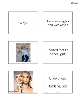 10/20/16
5
Why?
@clearwriterOctober	2016 25
Too many nights
and weekends
@clearwriterOctober	2016 26
@clearwriterOctober	2016 27
Terrified that I’d
be “caught”
@clearwriterOctober	2016 28
Image courtesy of Shutterstock
@clearwriterOctober	2016 29
Underpriced
=
Undervalued
@clearwriterOctober	2016 30
 