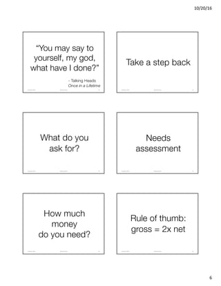 10/20/16
6
“You may say to
yourself, my god,
what have I done?”
- Talking Heads
Once in a Lifetime
@clearwriterOctober	2016 31
Take a step back
@clearwriterOctober	2016 32
What do you
ask for?
@clearwriterOctober	2016 33
Needs
assessment
@clearwriterOctober	2016 34
How much
money
do you need?
@clearwriterOctober	2016 35
Rule of thumb:
gross = 2x net
@clearwriterOctober	2016 36
 