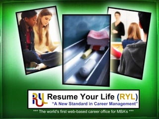Resume Your Life (RYL)“A New Standard in Career Management” *** The world's first web-based career office for MBA’s *** 