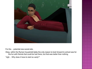 For the… potential new social side.Okay, within the Ryman household lately the only reason to look forward to school was for the fun with friends that could be had there, but that was better than nothing.“Ugh… Why does it have to start so early?”