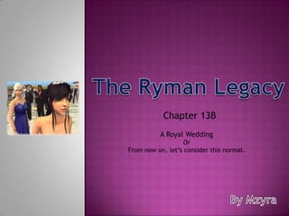 The Ryman Legacy Chapter 13B  A Royal Wedding Or From now on, let’s consider this normal. By Mzyra 