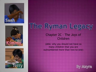 Sean The Ryman Legacy Chapter 2C – The Joys of Children Kimmy (AKA: why you should not have so many children that you are outnumbered more than two-to-one) Terry By Mzyra 