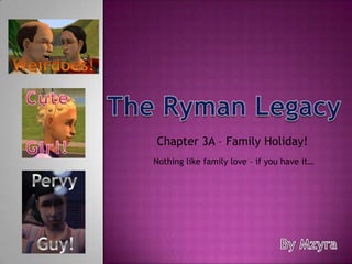 Weirdoes! Cute The Ryman Legacy Chapter 3A – Family Holiday!  Girl! Nothing like family love – if you have it… Pervy Guy! By Mzyra 
