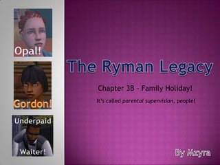 Opal! The Ryman Legacy Chapter 3B – Family Holiday!  It’s called parental supervision, people! Gordon! Underpaid By Mzyra Waiter! 