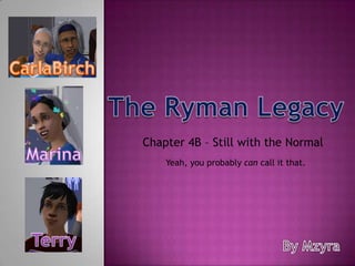 CarlaBirch The Ryman Legacy Chapter 4B – Still with the Normal  Marina Yeah, you probably can call it that. Terry By Mzyra 