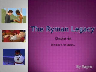 The Ryman Legacy Chapter 6A The plot is for spares… By Mzyra 