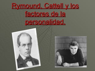 Rymound, Cattell y los
   factores de la
   personalidad.
 