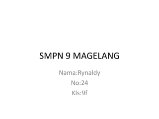 SMPN 9 MAGELANG
   Nama:Rynaldy
      No:24
      Kls:9f
 