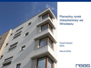 residential advisors
Pierwotny rynek
mieszkaniowy we
Wrocławiu
Paweł Sztejter
REAS
Marzec2016
 