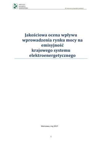 1
W interesie przyszłych pokoleń
Jakościowa ocena wpływu
wprowadzenia rynku mocy na
emisyjność
krajowego systemu
elektroenergetycznego
Warszawa, maj 2017
 