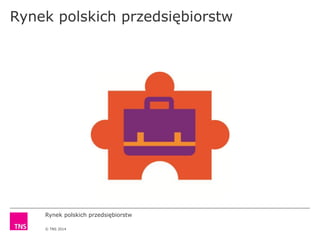 Rynek polskich przedsiębiorstw
© TNS 2014
Rynek polskich przedsiębiorstw
 
