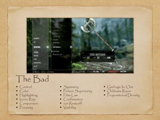 The Bad
• Control
• Color
• Highlighting
• Iconic Rep.
• Comparison
• Proximity
• Symmetry
• Picture Superiority
• Fitts Law
• Confirmation
• von Restorff
• Visibility
• Garbage In/Out
• Ockhams Razor
• Propositional Density
 