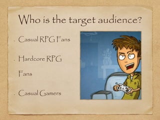 Who is the target audience?
Casual RPG Fans
Hardcore RPG
Fans
Casual Gamers
 