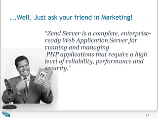 ...Well, Just ask your friend in Marketing! “ Zend Server is a complete, enterprise-ready Web Application Server for running and managing  PHP applications that require a high level of reliability, performance and security.” 
