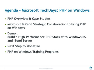 Agenda –  Microsoft TechDays: PHP on Windows PHP Overview & Case Studies Microsoft & Zend Strategic Collaboration to bring PHP on Windows Demo : Build a High-Performance PHP Stack with Windows IIS and  Zend Server Next Step to Monetize PHP on Windows Training Programs 