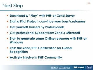 Next Step  Download & “Play” with PHP on Zend Server Start a Pilot Project, convince your boss/customers Get yourself Trained by Professionals Get professional Support from Zend & Microsoft Start to generate some Online revenues with PHP on Windows Pass the Zend/PHP Certification for Global Recognition Actively involve in PHP Community  #  