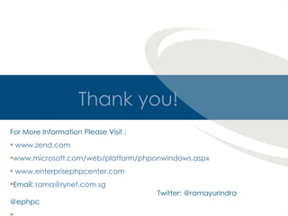 Thank you! For More Information Please Visit :  www.zend.com   www.microsoft.com/web/platform/phponwindows.aspx www.enterprisephpcenter.com Email:  [email_address]     Twitter: @ramayurindra  @ephpc 