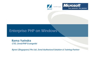 Enterprise PHP on Windows

 Rama Yurindra
 CTO, Zend/PHP Evangelist


 Rynet (Singapore) Pte Ltd, Zend Authorized Solution & Training Partner
 