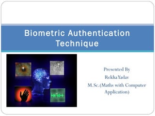 Biometric Authentication
Technique
Presented By
Rekha Yadav
M.Sc.(Maths with Computer
Application)

 