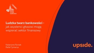 Ludzka twarz bankowości -
jak asystenci głosowi mogą
wspierać sektor ﬁnansowy
Katarzyna Ryniak
Rafał Cymerys
 