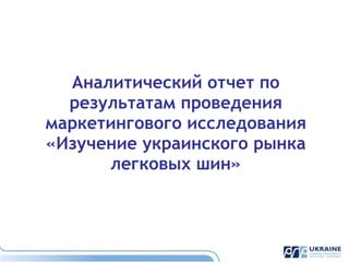 Аналитический отчет по результатам проведения маркетингового исследования «Изучение украинского рынка легковых шин» 