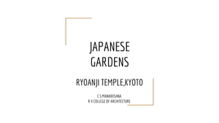 JAPANESE
GARDENS
RYOANJI TEMPLE,KYOTO
C S MANIKRISHNA
R V COLLEGE OF ARCHITECTURE
 