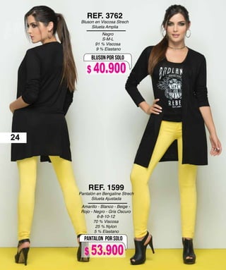 Negro
S-M-L
91 % Viscosa
9 % Elastano
REF. 3762
Bluson en Viscosa Strech
Silueta Amplia
BLUSON POR SOLO
PANTALON POR SOLO
Amarillo - Blanco - Beige -
Rojo - Negro - Gris Oscuro
6-8-10-12
70 % Viscosa
25 % Nylon
5 % Elastano
REF. 1599
Pantalón en Bengaline Strech
Silueta Ajustada
24
$ 40.900
$ 53.900
 