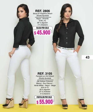 Negro - Amarillo
S-M-L-XL
96 % Algodón
4 % Elastano
REF. 2806
Blusa en Popelina Strech
Silueta Ajustada
(No Incluye Cinturon)
Blanco - Azul Oscuro -
Verde Militar - Negro - Beige
6-8-10-12
59 % Algodón
37 % Poliester
4 % Elastano
REF. 3105
Pantalón en Drill Strech
Silueta Ajustada
BLUSA POR SOLO
PANTALON POR SOLO
43
$ 55.900
$ 45.900
 