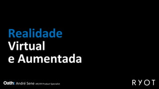 Realidade
Virtual
e Aumentada
André Sene AR/VR Product Specialist
 