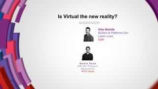 MODERADOR:
Is Virtual the new reality?
A n d r é S e n e
A R / V R P r o d u c t
S p e c i a l i s t
RYOT Studio
Vitor Belotte
Bidders & Platforms Dev
Latam Lead
Oath
 