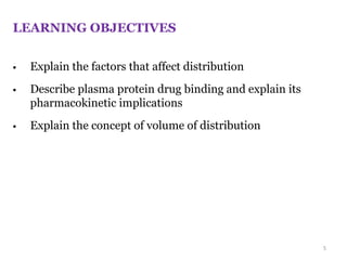 LEARNING OBJECTIVES
 Explain the factors that affect distribution
 Describe plasma protein drug binding and explain its
pharmacokinetic implications
 Explain the concept of volume of distribution
5
 